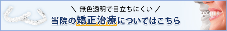 無色透明で目立ちにくい当院の矯正治療についてはこちら