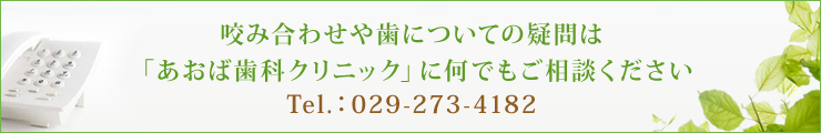 咬み合わせや歯についての疑問は 「あおば歯科クリニック」に何でもご相談ください Tel.：029-273-4182