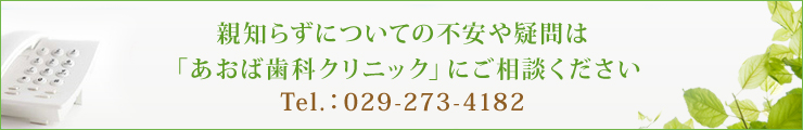 親知らずについての不安や疑問は「あおば歯科クリニック」にご相談くださいTel.：029-273-4182