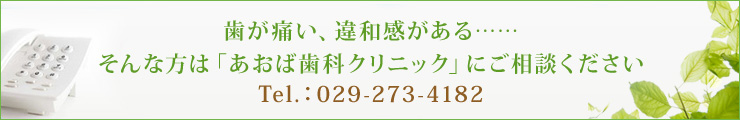 歯が痛い、違和感がある……そんな方は「あおば歯科クリニック」にご相談くださいTel.：029-273-4182