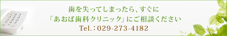 歯を失ってしまったら、すぐに 「あおば歯科クリニック」にご相談ください Tel.：029-273-4182