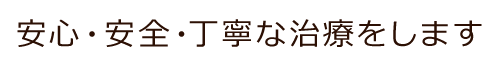 安心・安全・丁寧な治療をします